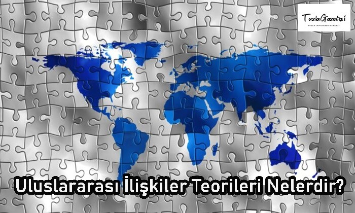 Uluslararası İlişkiler Teorileri Nelerdir?